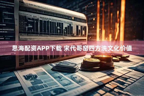 思海配资APP下载 宋代哥窑四方洗文化价值